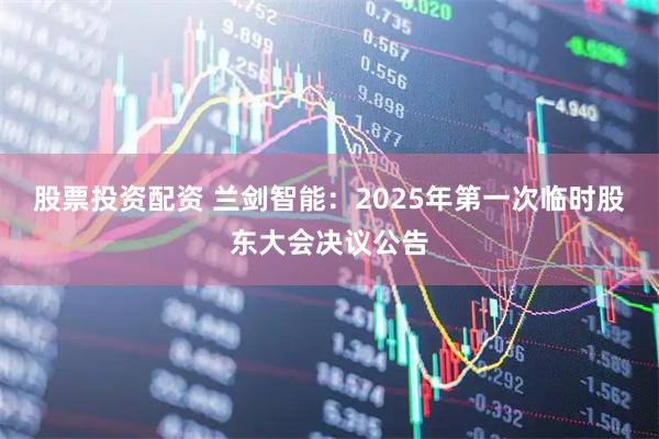 股票投资配资 兰剑智能：2025年第一次临时股东大会决议公告