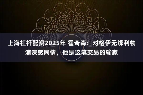 上海杠杆配资2025年 霍奇森：对格伊无缘利物浦深感同情，他是这笔交易的输家