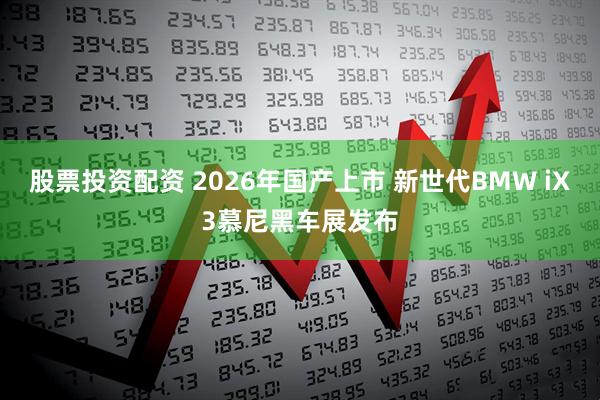 股票投资配资 2026年国产上市 新世代BMW iX3慕尼黑车展发布