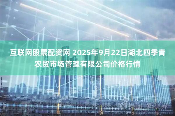 互联网股票配资网 2025年9月22日湖北四季青农贸市场管理有限公司价格行情