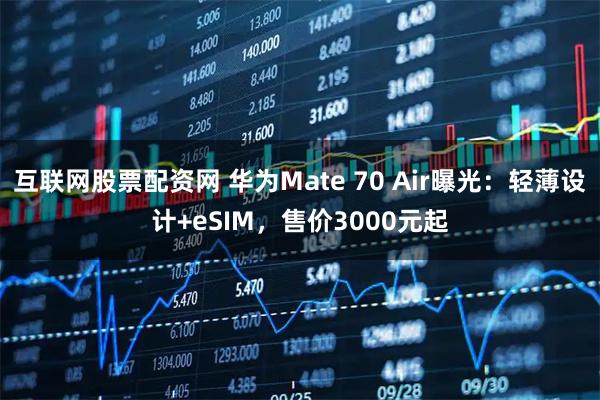 互联网股票配资网 华为Mate 70 Air曝光：轻薄设计+eSIM，售价3000元起