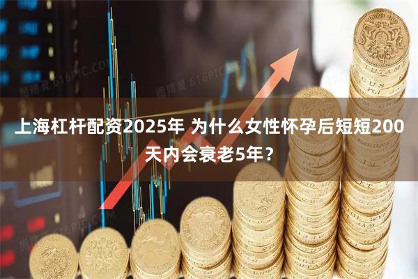 上海杠杆配资2025年 为什么女性怀孕后短短200天内会衰老5年？
