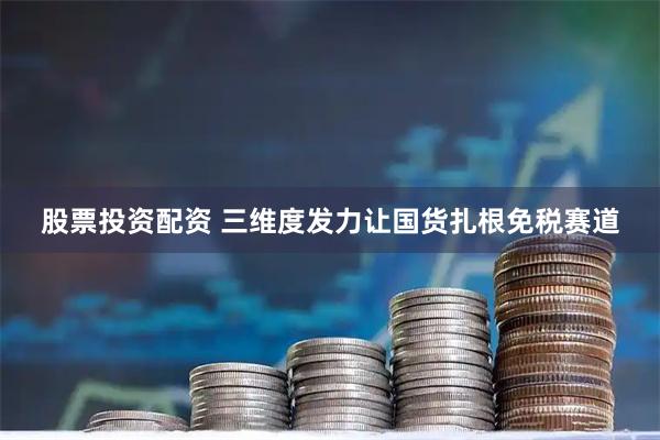 股票投资配资 三维度发力让国货扎根免税赛道