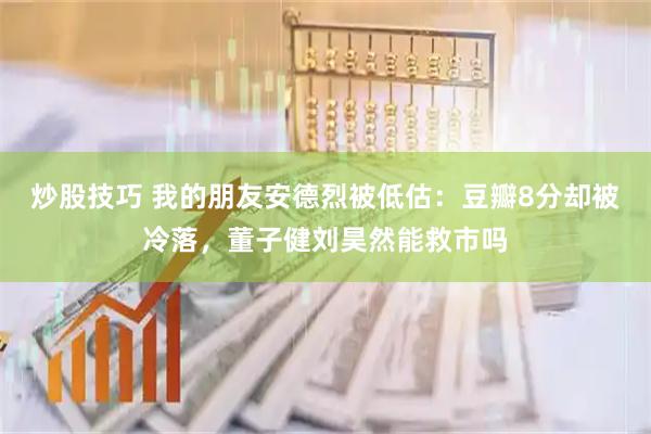 炒股技巧 我的朋友安德烈被低估：豆瓣8分却被冷落，董子健刘昊然能救市吗