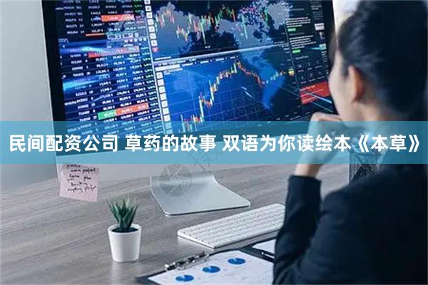 民间配资公司 草药的故事 双语为你读绘本《本草》