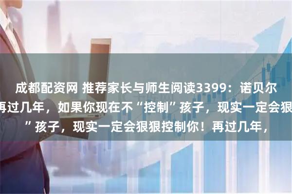 成都配资网 推荐家长与师生阅读3399：诺贝尔奖得主赫克曼警告：再过几年，如果你现在不“控制”孩子，现实一定会狠狠控制你！再过几年，