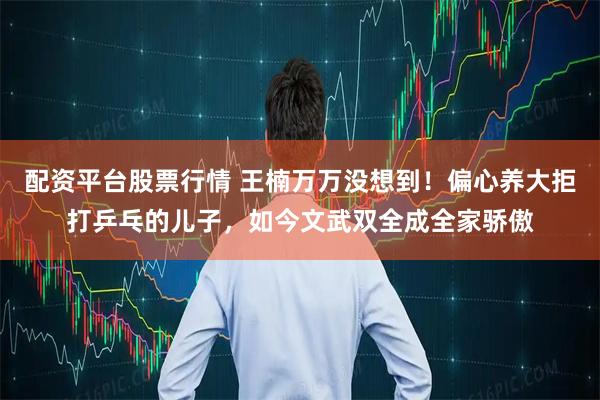 配资平台股票行情 王楠万万没想到！偏心养大拒打乒乓的儿子，如今文武双全成全家骄傲