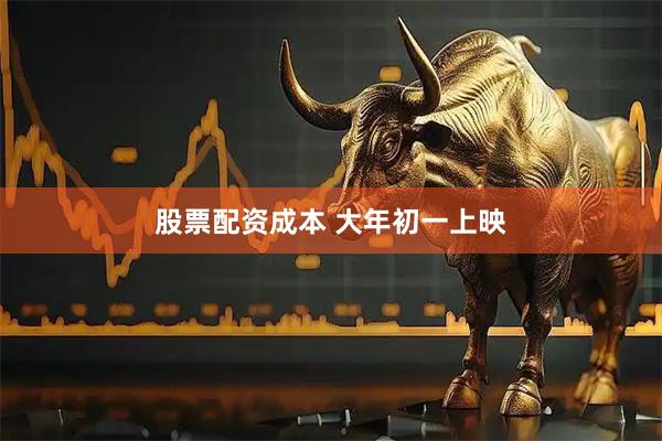 股票配资成本 大年初一上映