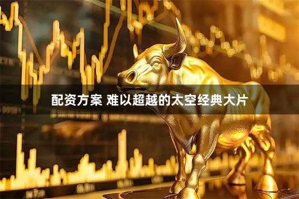 配资方案 难以超越的太空经典大片