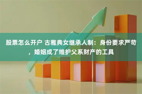 股票怎么开户 古雅典女继承人制：身份要求严苛，婚姻成了维护父系财产的工具