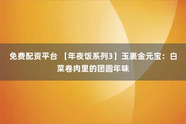 免费配资平台 【年夜饭系列3】玉裹金元宝：白菜卷肉里的团圆年味