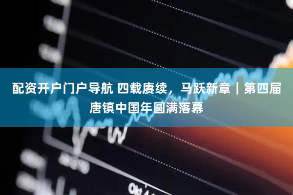 配资开户门户导航 四载赓续，马跃新章｜第四届唐镇中国年圆满落幕