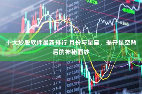 十大炒股软件最新排行 月份与星座，揭开星空背后的神秘面纱