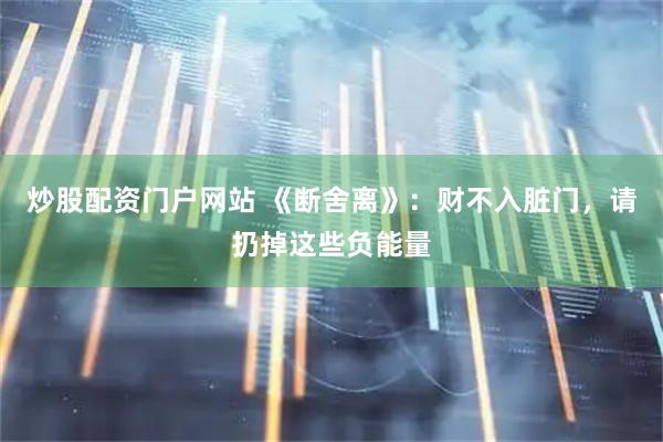 炒股配资门户网站 《断舍离》：财不入脏门，请扔掉这些负能量