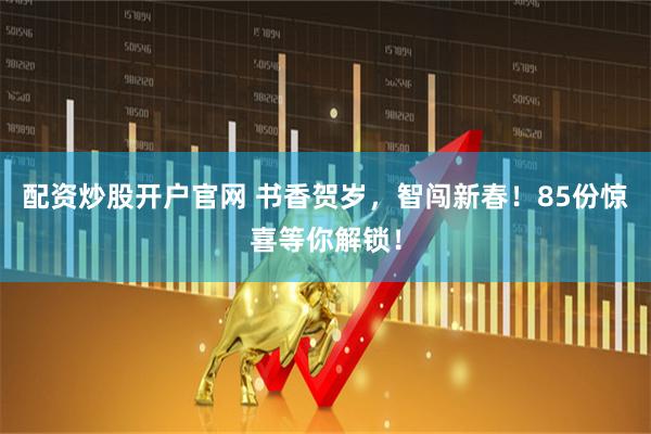 配资炒股开户官网 书香贺岁，智闯新春！85份惊喜等你解锁！