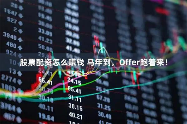 股票配资怎么赚钱 马年到，Offer跑着来！