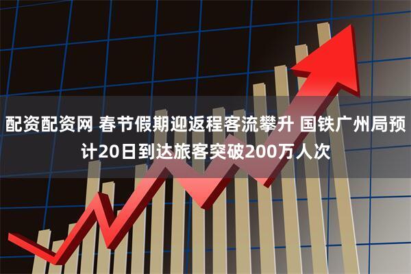 配资配资网 春节假期迎返程客流攀升 国铁广州局预计20日到达旅客突破200万人次