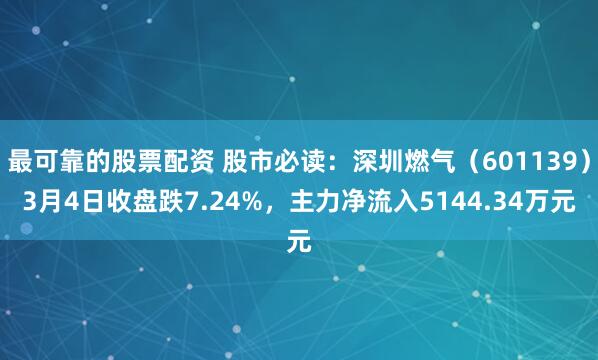 最可靠的股票配资 股市必读：深圳燃气（601139）3月4日收盘跌7.24%，主力净流入5144.34万元