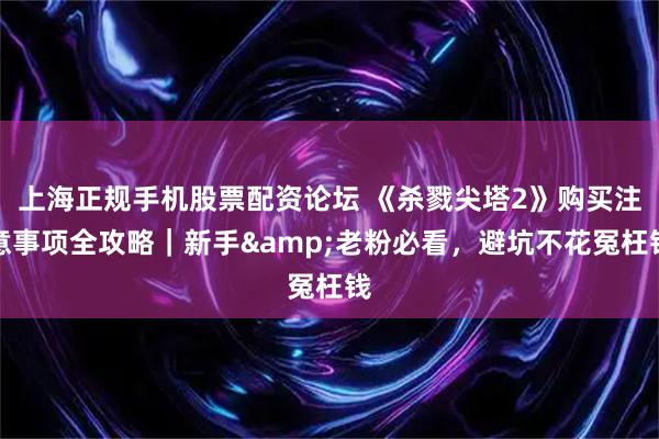 上海正规手机股票配资论坛 《杀戮尖塔2》购买注意事项全攻略｜新手&老粉必看，避坑不花冤枉钱