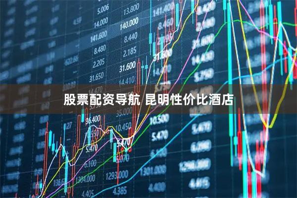 股票配资导航 昆明性价比酒店
