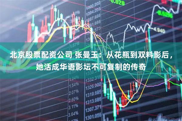 北京股票配资公司 张曼玉：从花瓶到双料影后，她活成华语影坛不可复制的传奇