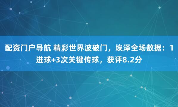 配资门户导航 精彩世界波破门，埃泽全场数据：1进球+3次关键传球，获评8.2分