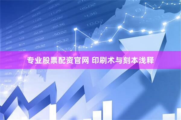 专业股票配资官网 印刷术与刻本浅释