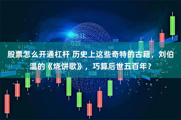 股票怎么开通杠杆 历史上这些奇特的古籍，刘伯温的《烧饼歌》，巧算后世五百年？