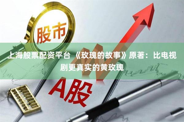 上海股票配资平台 《玫瑰的故事》原著：比电视剧更真实的黄玫瑰