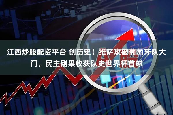 江西炒股配资平台 创历史！维萨攻破葡萄牙队大门，民主刚果收获队史世界杯首球