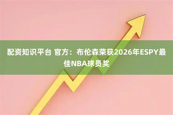 配资知识平台 官方：布伦森荣获2026年ESPY最佳NBA球员奖