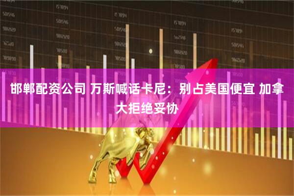 邯郸配资公司 万斯喊话卡尼：别占美国便宜 加拿大拒绝妥协